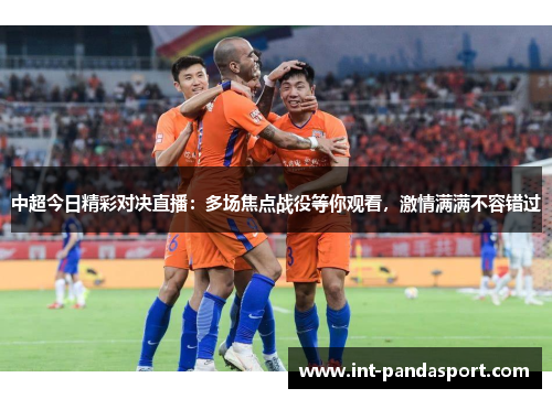中超今日精彩对决直播：多场焦点战役等你观看，激情满满不容错过